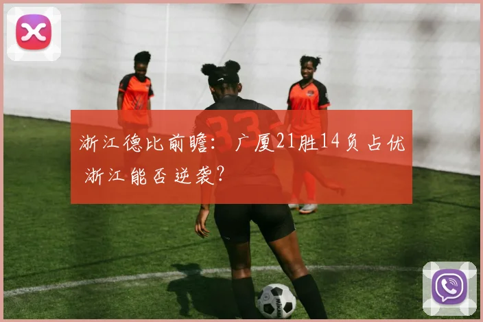 浙江德比前瞻:广厦21胜14负占优 浙江能否逆袭?