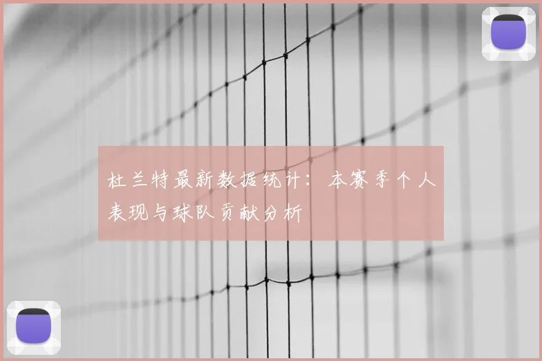 杜兰特最新数据统计:本赛季个人表现与球队贡献分析