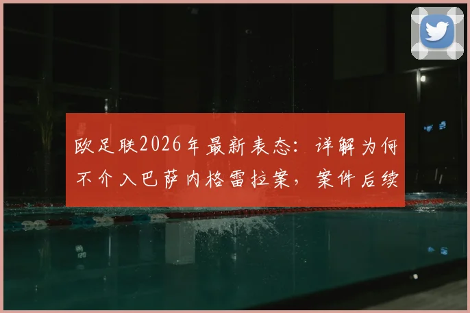 欧足联2026年最新表态：详解为何不介入巴萨内格雷拉案，案件后续影响分析
