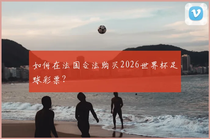 如何在法国合法购买2026世界杯足球彩票?