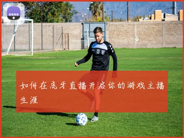 如何在虎牙直播开启你的游戏主播生涯