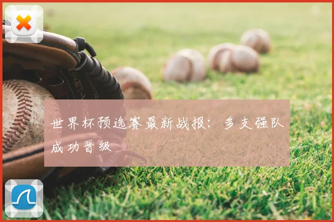 世界杯预选赛最新战报:多支强队成功晋级
