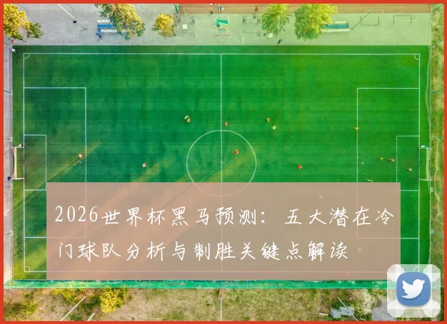 2026世界杯黑马预测：五大潜在冷门球队分析与制胜关键点解读