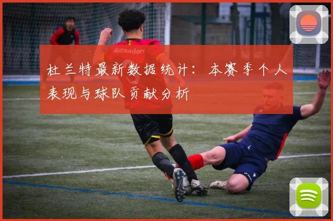 杜兰特最新数据统计：本赛季个人表现与球队贡献分析