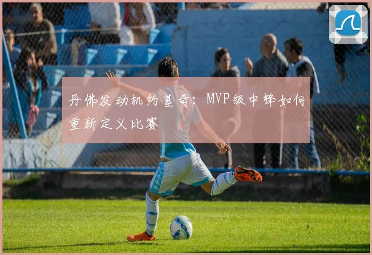 丹佛发动机约基奇:MVP级中锋如何重新定义比赛