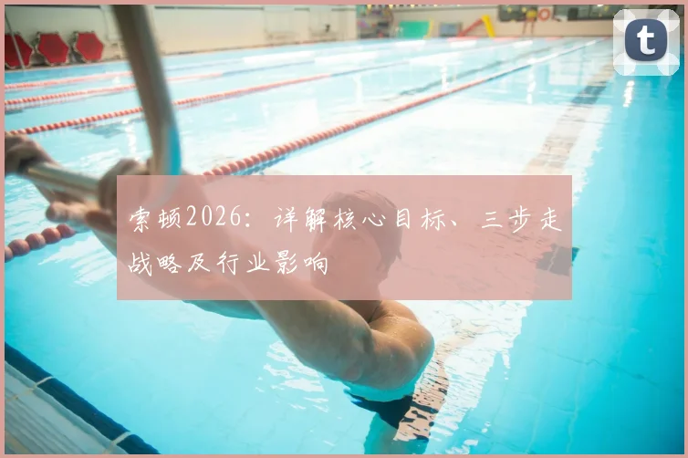 索顿2026：详解核心目标、三步走战略及行业影响
