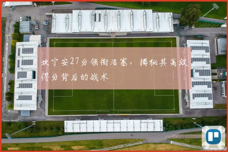 坎宁安27分领衔活塞,揭秘其高效得分背后的战术