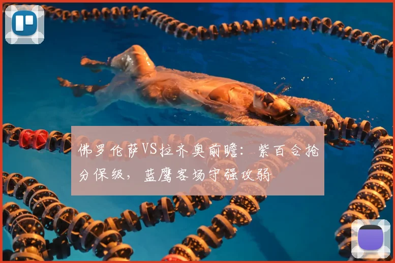 佛罗伦萨VS拉齐奥前瞻：紫百合抢分保级，蓝鹰客场守强攻弱