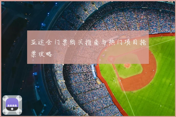 亚运会门票购买指南与热门项目抢票攻略