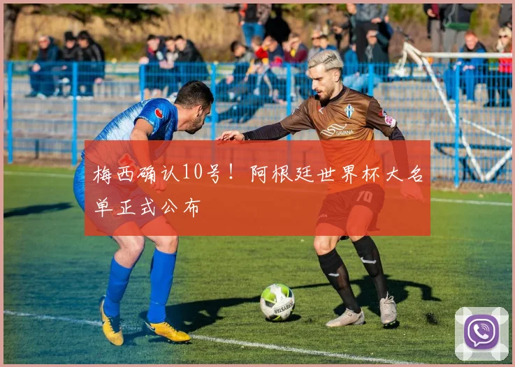 梅西确认10号!阿根廷世界杯大名单正式公布