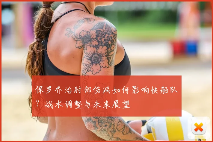 保罗乔治肘部伤病如何影响快船队?战术调整与未来展望