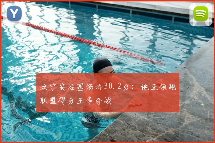 坎宁安活塞场均30.2分：他正领跑联盟得分王争夺战