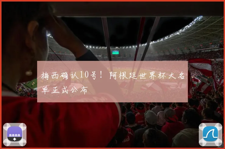 梅西确认10号！阿根廷世界杯大名单正式公布