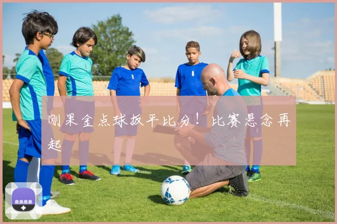 刚果金点球扳平比分！比赛悬念再起